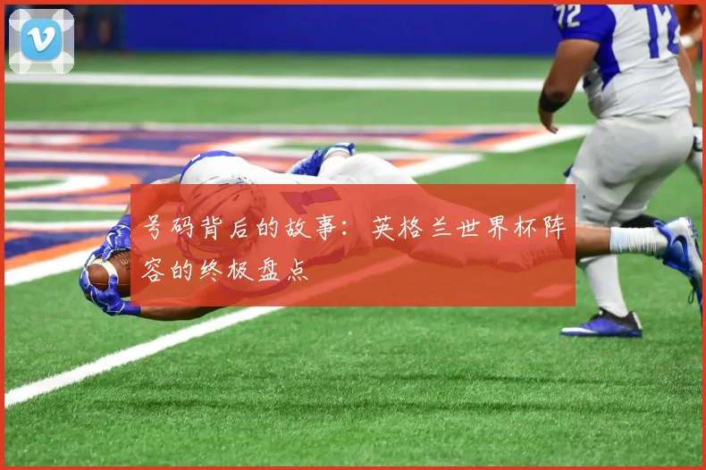 号码背后的故事：英格兰世界杯阵容的终极盘点