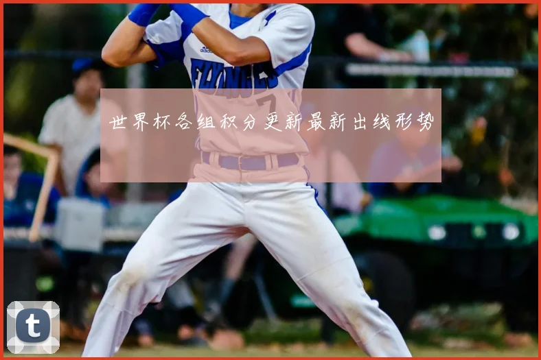 世界杯各组积分更新最新出线形势