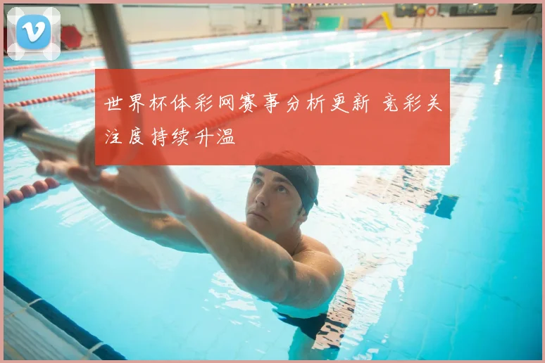 世界杯体彩网赛事分析更新 竞彩关注度持续升温