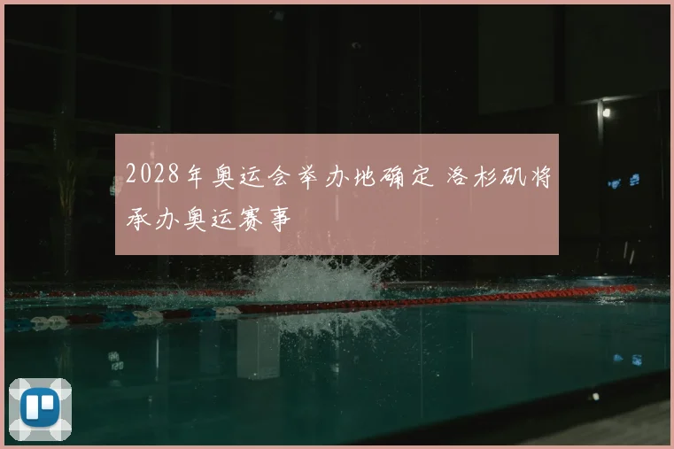 2028年奥运会举办地确定 洛杉矶将承办奥运赛事