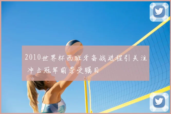 2010世界杯西班牙备战进程引关注 冲击冠军前景受瞩目