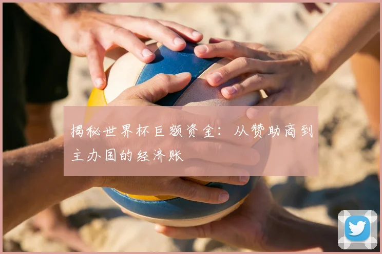揭秘世界杯巨额资金：从赞助商到主办国的经济账