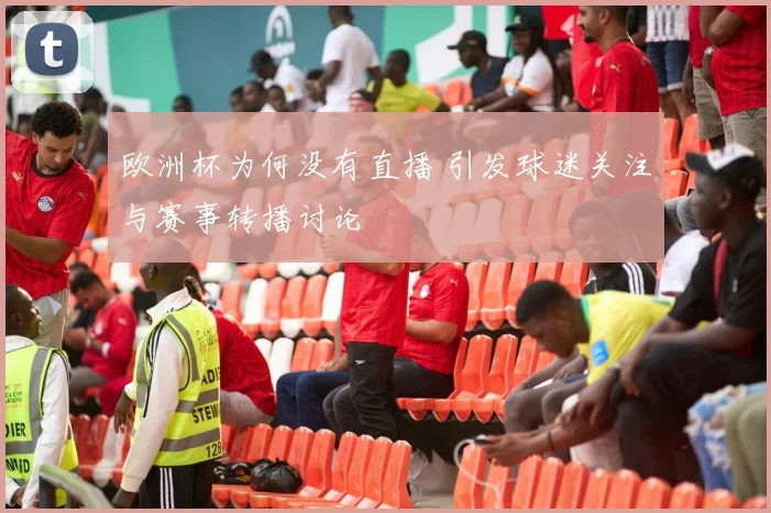 欧洲杯为何没有直播 引发球迷关注与赛事转播讨论