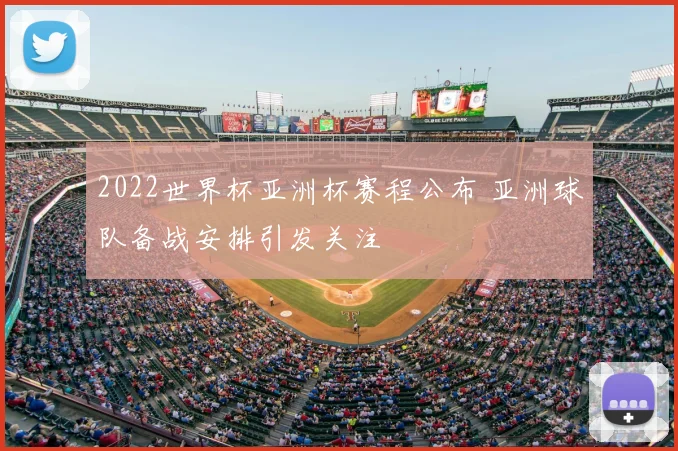 2022世界杯亚洲杯赛程公布 亚洲球队备战安排引发关注