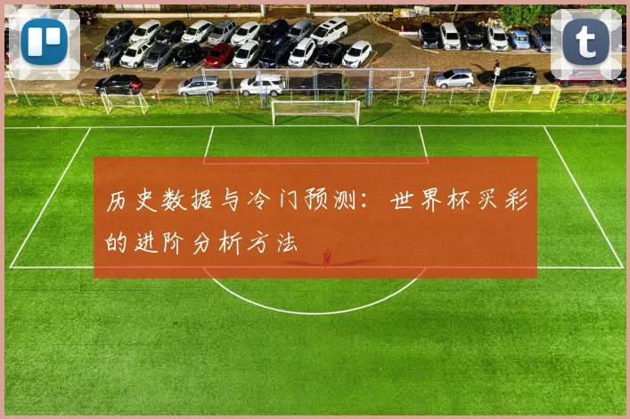 历史数据与冷门预测：世界杯买彩的进阶分析方法