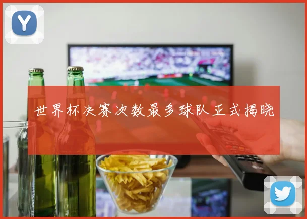 世界杯决赛次数最多球队正式揭晓