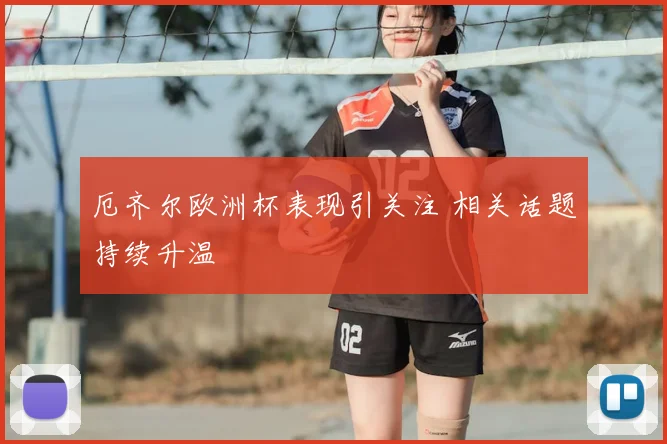 厄齐尔欧洲杯表现引关注 相关话题持续升温
