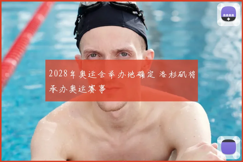 2028年奥运会举办地确定 洛杉矶将承办奥运赛事