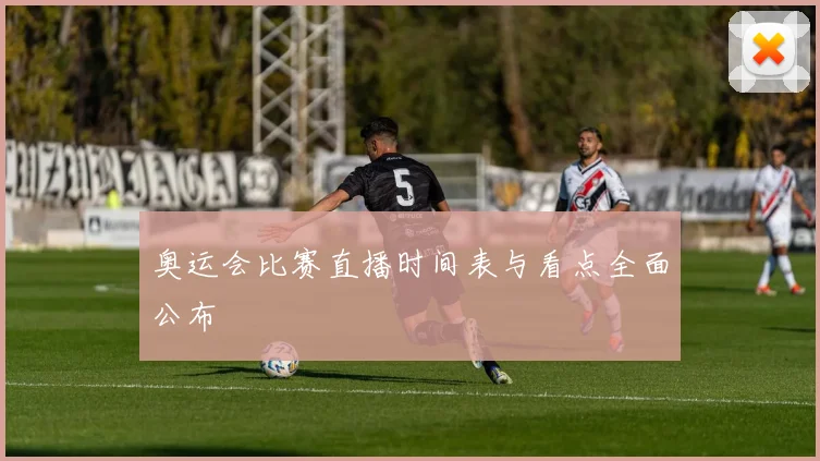 奥运会比赛直播时间表与看点全面公布