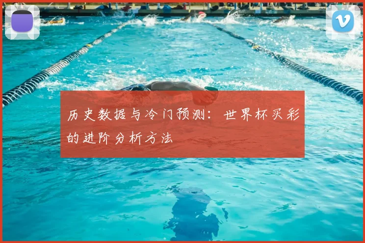 历史数据与冷门预测：世界杯买彩的进阶分析方法