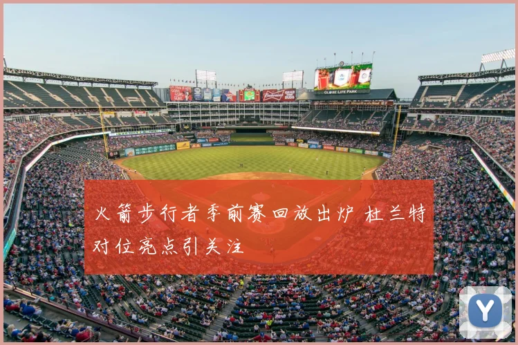 火箭步行者季前赛回放出炉 杜兰特对位亮点引关注