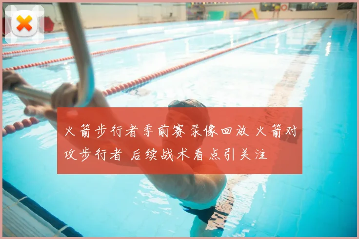 火箭步行者季前赛录像回放 火箭对攻步行者 后续战术看点引关注